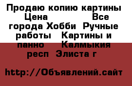 Продаю копию картины › Цена ­ 201 000 - Все города Хобби. Ручные работы » Картины и панно   . Калмыкия респ.,Элиста г.